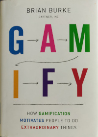 Gamify - How GamificationMotivates People To Do Extraordinary Things by Brian Burke - Bartner, Inc.