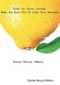Grab You Some Lemons: Make the Best Out of Life's Sour Moments by Damien Marcus Williams